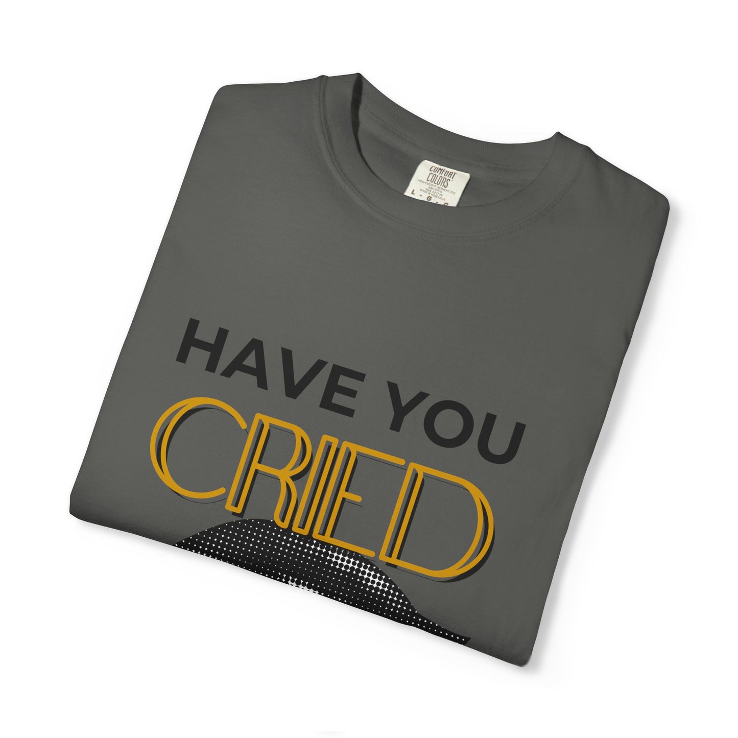 ADULTA COLLECTION - Have You Cried Today? | Funny Gift, Casual Wear, Everyday Tee, Conversation Starter, Grown Up Tragedies
