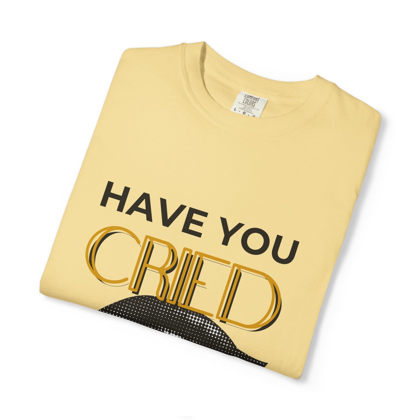 ADULTA COLLECTION - Have You Cried Today? | Funny Gift, Casual Wear, Everyday Tee, Conversation Starter, Grown Up Tragedies