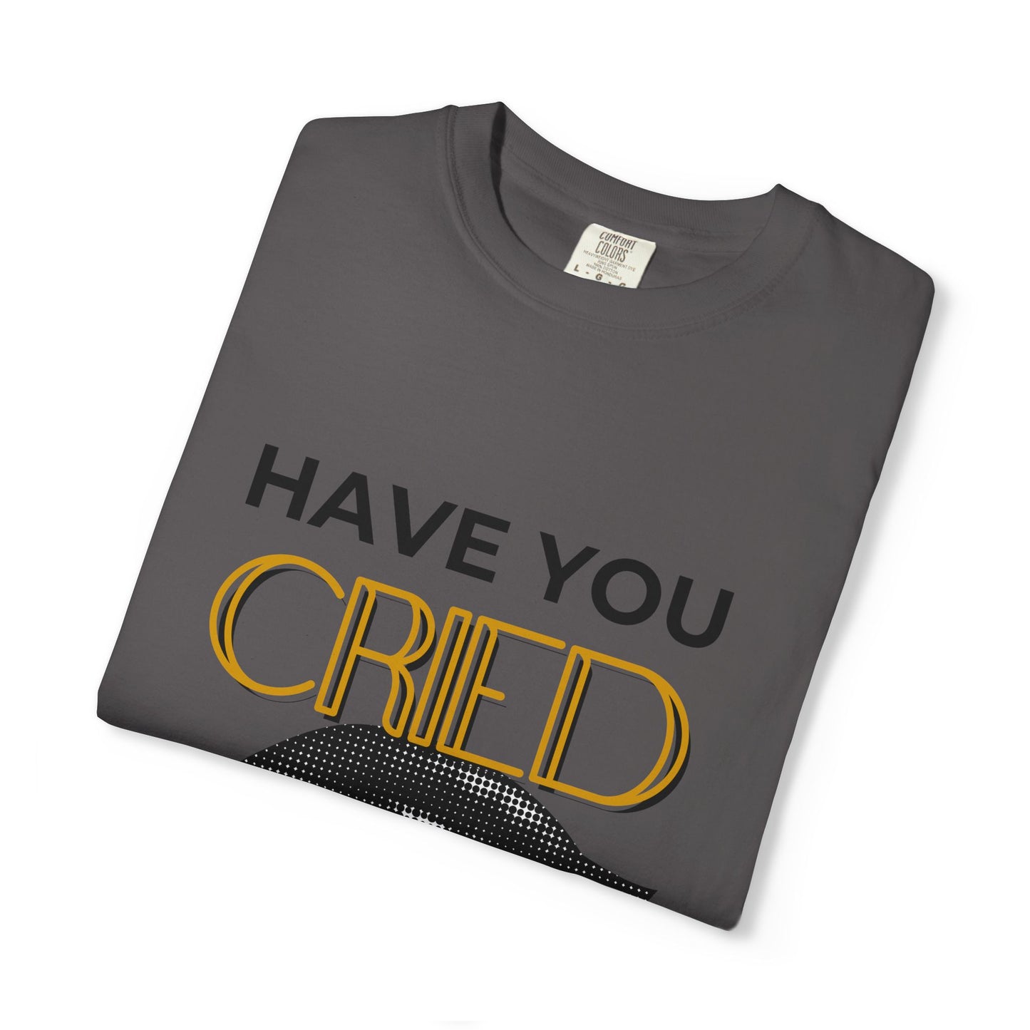 ADULTA COLLECTION - Have You Cried Today? | Funny Gift, Casual Wear, Everyday Tee, Conversation Starter, Grown Up Tragedies