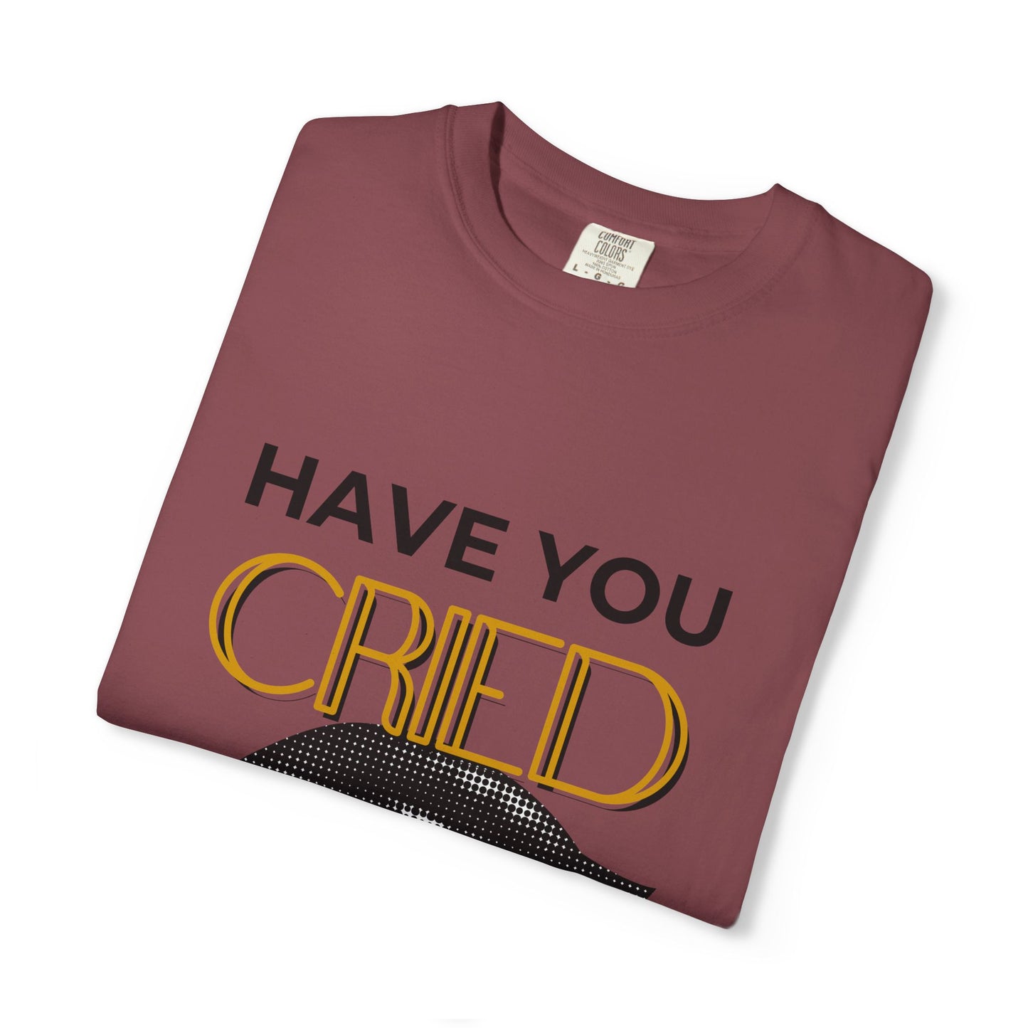 ADULTA COLLECTION - Have You Cried Today? | Funny Gift, Casual Wear, Everyday Tee, Conversation Starter, Grown Up Tragedies