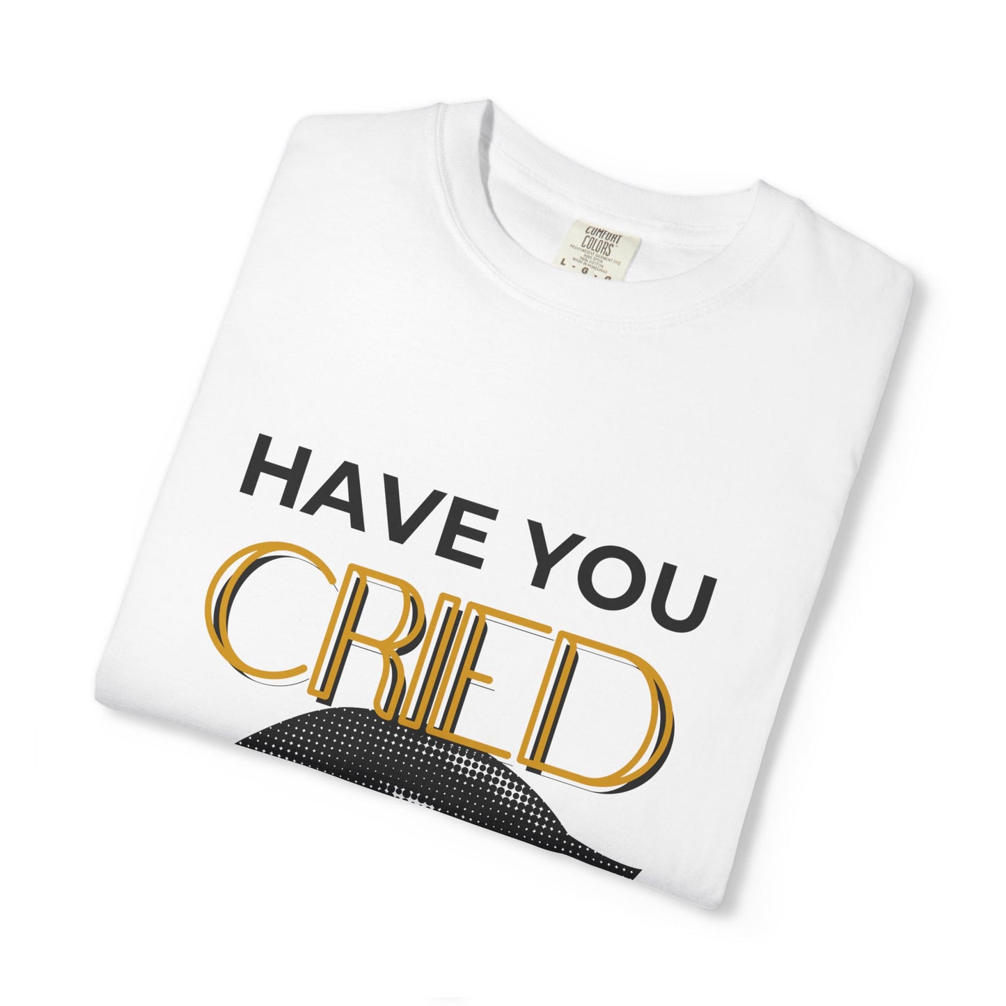 ADULTA COLLECTION - Have You Cried Today? | Funny Gift, Casual Wear, Everyday Tee, Conversation Starter, Grown Up Tragedies